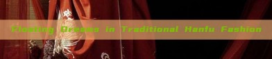 Floating Dreams in Traditional Hanfu Fashion