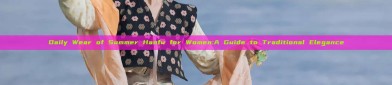 Daily Wear of Summer Hanfu for Women:A Guide to Traditional Elegance