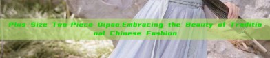 Plus Size Two-Piece Qipao:Embracing the Beauty of Traditional Chinese Fashion