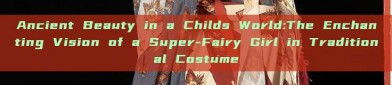 Ancient Beauty in a Childs World:The Enchanting Vision of a Super-Fairy Girl in Traditional Costume