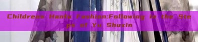 Childrens Hanfu Fashion:Following in the Steps of Yu Shuxin