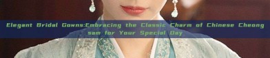 Elegant Bridal Gowns:Embracing the Classic Charm of Chinese Cheongsam for Your Special Day