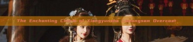 The Enchanting Charm of Xiangyunsha Cheongsam Overcoat
