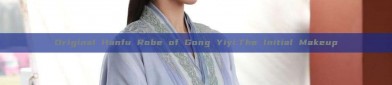 Original Hanfu Robe of Gong Yiyi:The Initial Makeup