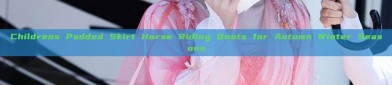 Childrens Padded Skirt Horse Riding Boots for Autumn Winter Seasons