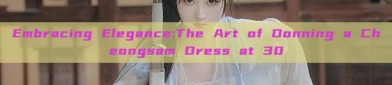 Embracing Elegance:The Art of Donning a Cheongsam Dress at 30