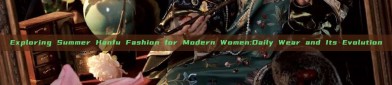 Exploring Summer Hanfu Fashion for Modern Women:Daily Wear and Its Evolution