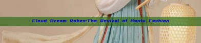 Cloud Dream Robes:The Revival of Hanfu Fashion