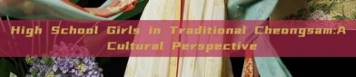 High School Girls in Traditional Cheongsam:A Cultural Perspective