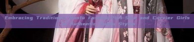 Embracing Traditional Hanfu Fashion:Plus-Size and Curvier Girls in Authentic Hanfu Styles