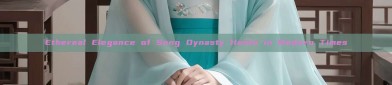 Ethereal Elegance of Song Dynasty Hanfu in Modern Times