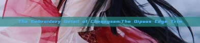 The Embroidery Detail of Cheongsam:The Qipaos Edge Trim