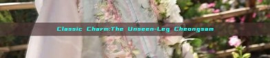Classic Charm:The Unseen-Leg Cheongsam