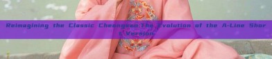 Reimagining the Classic Cheongsam:The Evolution of the A-Line Short Version