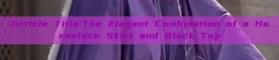 Article Title:The Elegant Combination of a Horseface Skirt and Black Top