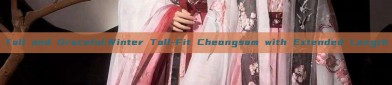 Tall and Graceful:Winter Tall-Fit Cheongsam with Extended Length