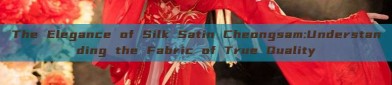The Elegance of Silk Satin Cheongsam:Understanding the Fabric of True Quality