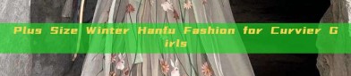 Plus Size Winter Hanfu Fashion for Curvier Girls