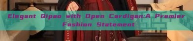 Elegant Qipao with Open Cardigan:A Premier Fashion Statement