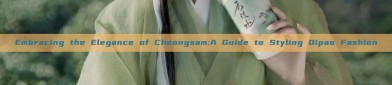 Embracing the Elegance of Cheongsam:A Guide to Styling Qipao Fashion
