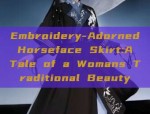 Embroidery-Adorned Horseface Skirt:A Tale of a Womans Traditional Beauty