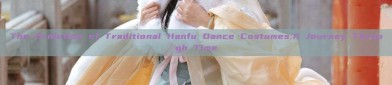 The Evolution of Traditional Hanfu Dance Costumes:A Journey Through Time