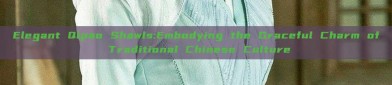 Elegant Qipao Shawls:Embodying the Graceful Charm of Traditional Chinese Culture