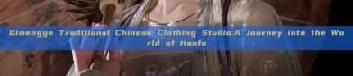 Qimengge Traditional Chinese Clothing Studio:A Journey into the World of Hanfu