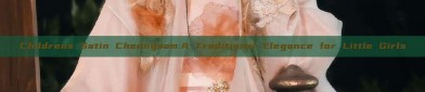 Childrens Satin Cheongsam:A Traditional Elegance for Little Girls