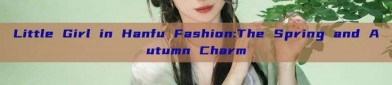 Little Girl in Hanfu Fashion:The Spring and Autumn Charm
