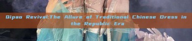 Qipao Revival:The Allure of Traditional Chinese Dress in the Republic Era