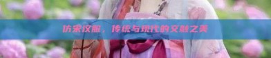 仿宋汉服，传统与现代的交融之美