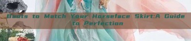 Boots to Match Your Horseface Skirt:A Guide to Perfection