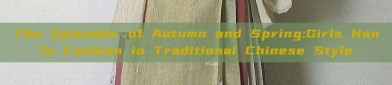 The Splendor of Autumn and Spring:Girls Hanfu Fashion in Traditional Chinese Style