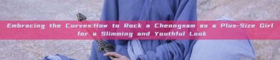 Embracing the Curves:How to Rock a Cheongsam as a Plus-Size Girl for a Slimming and Youthful Look