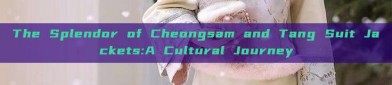 The Splendor of Cheongsam and Tang Suit Jackets:A Cultural Journey