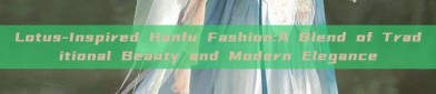Lotus-Inspired Hanfu Fashion:A Blend of Traditional Beauty and Modern Elegance