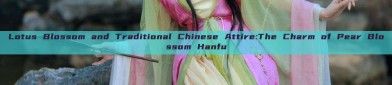 Lotus Blossom and Traditional Chinese Attire:The Charm of Pear Blossom Hanfu