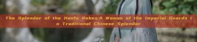 The Splendor of the Hanfu Robes:A Woman of the Imperial Guards in Traditional Chinese Splendor
