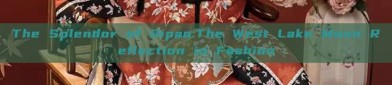The Splendor of Qipao:The West Lake Moon Reflection in Fashion