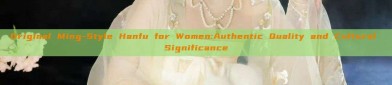 Original Ming-Style Hanfu for Women:Authentic Quality and Cultural Significance