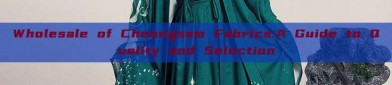 Wholesale of Cheongsam Fabrics:A Guide to Quality and Selection