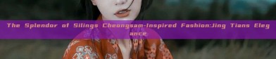 The Splendor of Silings Cheongsam-Inspired Fashion:Jing Tians Elegance