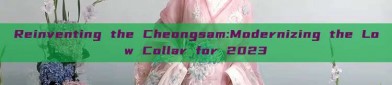 Reinventing the Cheongsam:Modernizing the Low Collar for 2023