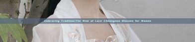 Embracing Tradition:The Rise of Lace Cheongsam Blouses for Women