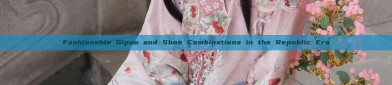 Fashionable Qipao and Shoe Combinations in the Republic Era
