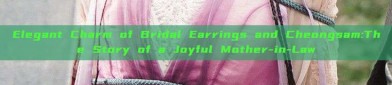 Elegant Charm of Bridal Earrings and Cheongsam:The Story of a Joyful Mother-in-Law