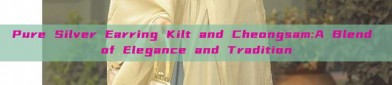 Pure Silver Earring Kilt and Cheongsam:A Blend of Elegance and Tradition