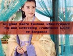 Original Hanfu Fashion Shop:Preserving and Embracing Traditional Chinese Elegance