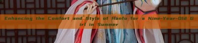 Enhancing the Comfort and Style of Hanfu for a Nine-Year-Old Girl in Summer
